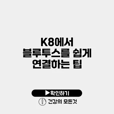 K8에서 블루투스를 쉽게 연결하는 팁
