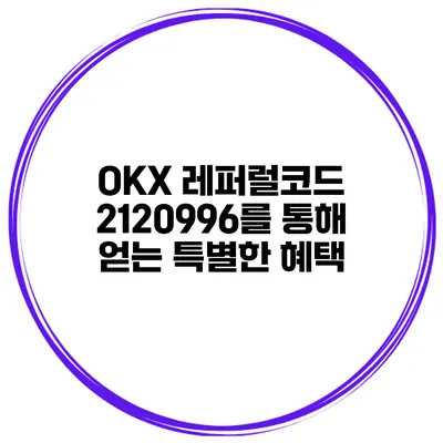 OKX 레퍼럴코드 2120996를 통해 얻는 특별한 혜택