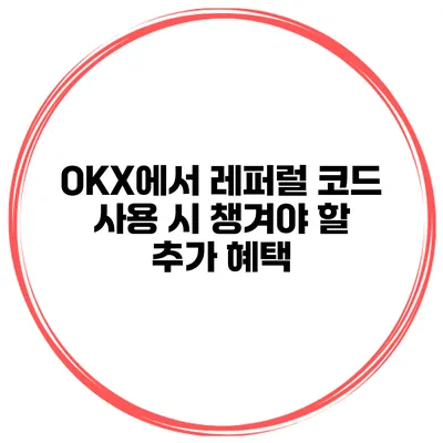 OKX에서 레퍼럴 코드 사용 시 챙겨야 할 추가 혜택