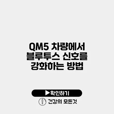 QM5 차량에서 블루투스 신호를 강화하는 방법