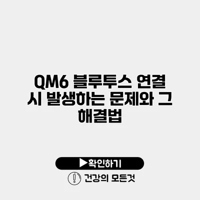 QM6 블루투스 연결 시 발생하는 문제와 그 해결법