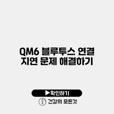 QM6 블루투스 연결 지연 문제 해결하기
