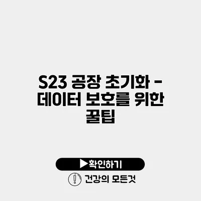 S23 공장 초기화 - 데이터 보호를 위한 꿀팁