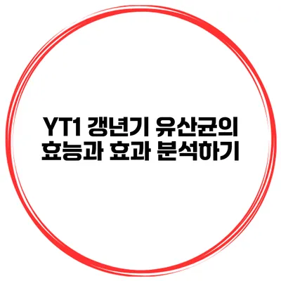 YT1 갱년기 유산균의 효능과 효과 분석하기