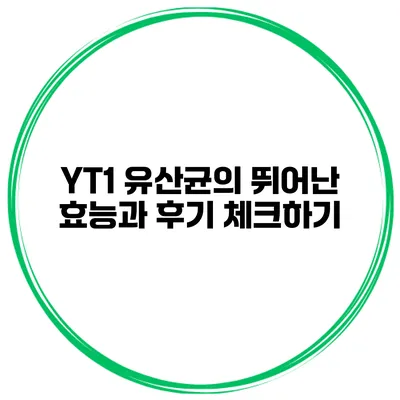 YT1 유산균의 뛰어난 효능과 후기 체크하기