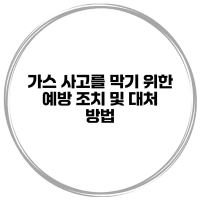 가스 사고를 막기 위한 예방 조치 및 대처 방법