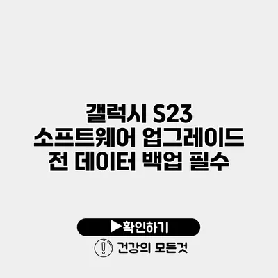 갤럭시 S23 소프트웨어 업그레이드 전 데이터 백업 필수