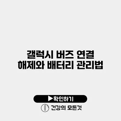 갤럭시 버즈 연결 해제와 배터리 관리법