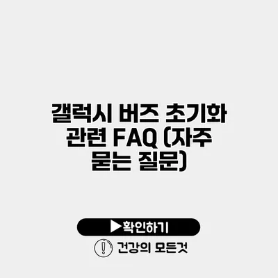 갤럭시 버즈 초기화 관련 FAQ (자주 묻는 질문)