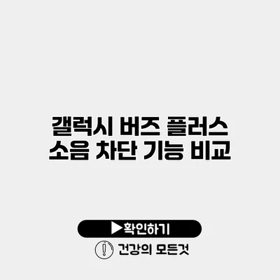 갤럭시 버즈 플러스 소음 차단 기능 비교