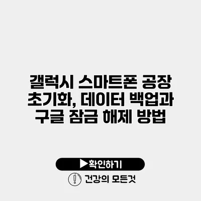 갤럭시 스마트폰 공장 초기화, 데이터 백업과 구글 잠금 해제 방법