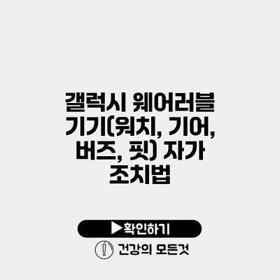 갤럭시 웨어러블 기기(워치, 기어, 버즈, 핏) 자가 조치법