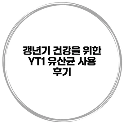 갱년기 건강을 위한 YT1 유산균 사용 후기