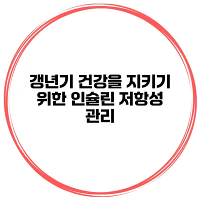 갱년기 건강을 지키기 위한 인슐린 저항성 관리