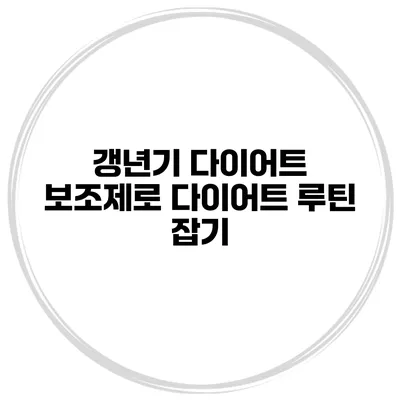갱년기 다이어트 보조제로 다이어트 루틴 잡기