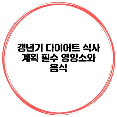 갱년기 다이어트 식사 계획: 필수 영양소와 음식