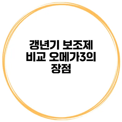 갱년기 보조제 비교: 오메가3의 장점