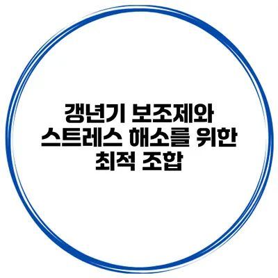 갱년기 보조제와 스트레스 해소를 위한 최적 조합