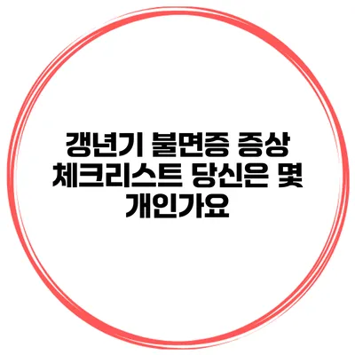갱년기 불면증 증상 체크리스트: 당신은 몇 개인가요?