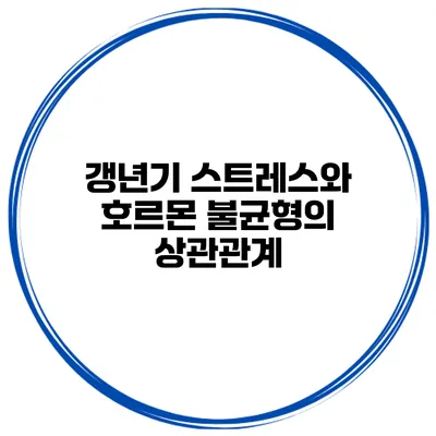 갱년기 스트레스와 호르몬 불균형의 상관관계