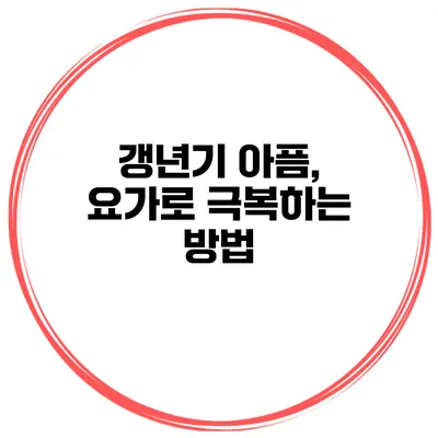 갱년기 아픔, 요가로 극복하는 방법