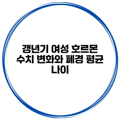 갱년기 여성 호르몬 수치 변화와 폐경 평균 나이