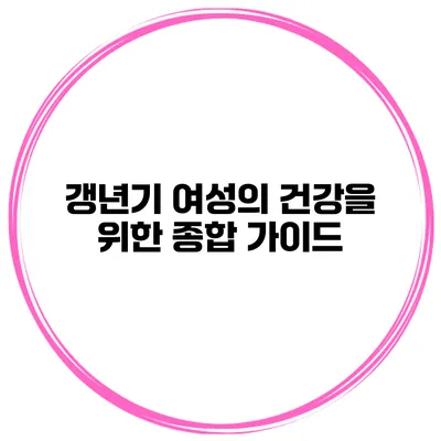 갱년기 여성의 건강을 위한 종합 가이드