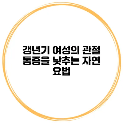 갱년기 여성의 관절 통증을 낮추는 자연 요법
