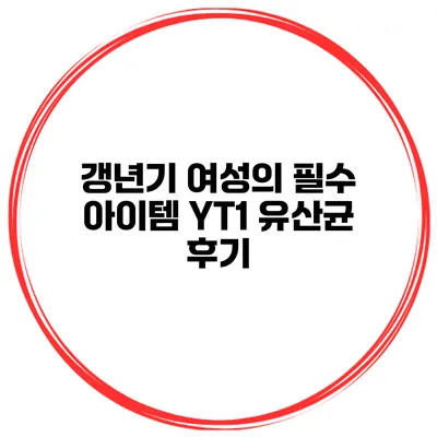 갱년기 여성의 필수 아이템 YT1 유산균 후기