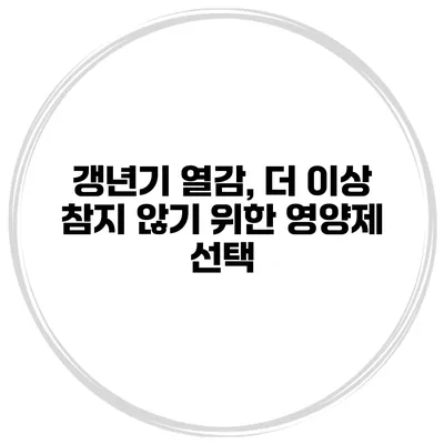 갱년기 열감, 더 이상 참지 않기 위한 영양제 선택
