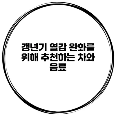 갱년기 열감 완화를 위해 추천하는 차와 음료