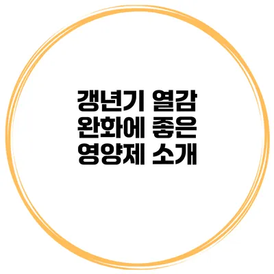 갱년기 열감 완화에 좋은 영양제 소개