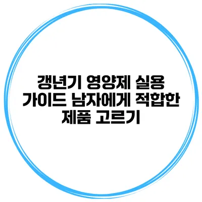 갱년기 영양제 실용 가이드: 남자에게 적합한 제품 고르기