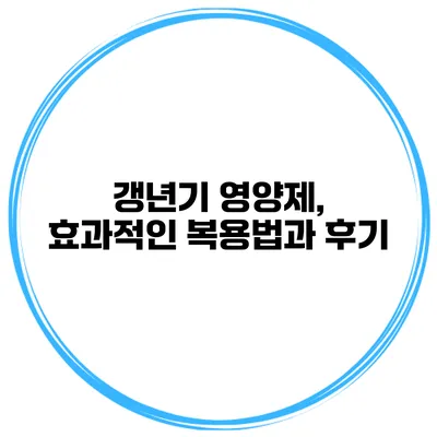 갱년기 영양제, 효과적인 복용법과 후기