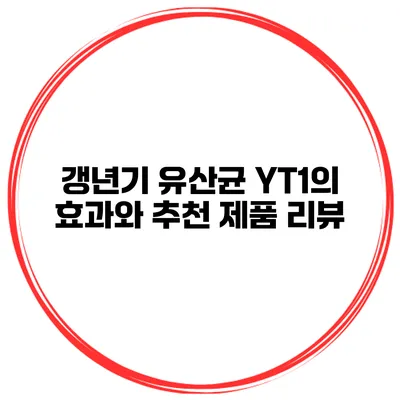 갱년기 유산균 YT1의 효과와 추천 제품 리뷰