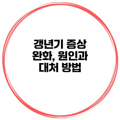 갱년기 증상 완화, 원인과 대처 방법