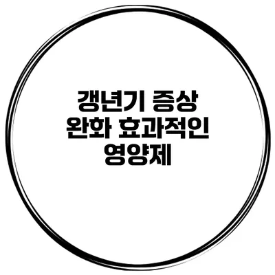 갱년기 증상 완화: 효과적인 영양제