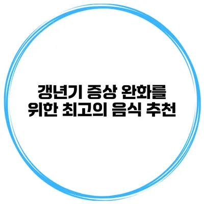 갱년기 증상 완화를 위한 최고의 음식 추천