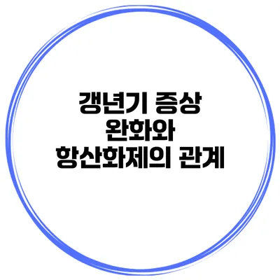 갱년기 증상 완화와 항산화제의 관계