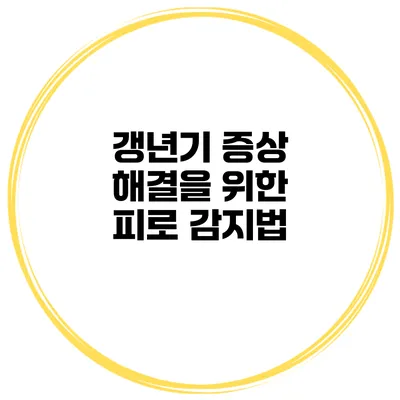 갱년기 증상 해결을 위한 피로 감지법