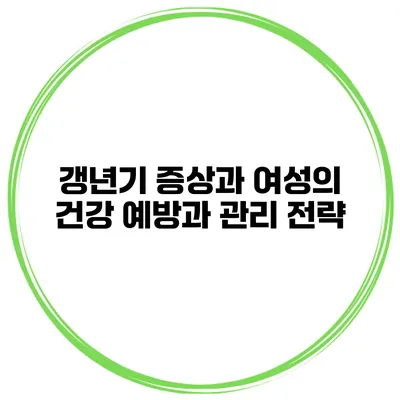 갱년기 증상과 여성의 건강: 예방과 관리 전략