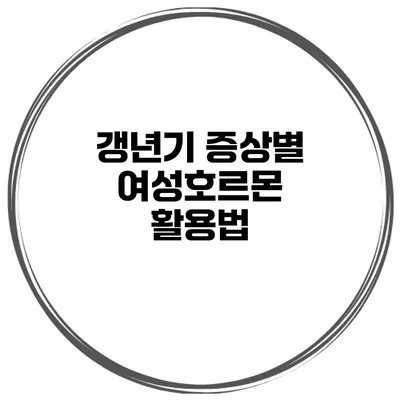 갱년기 증상별 여성호르몬 활용법