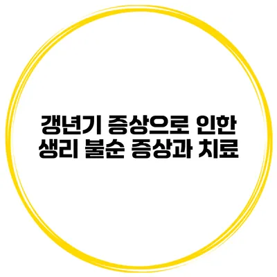 갱년기 증상으로 인한 생리 불순: 증상과 치료