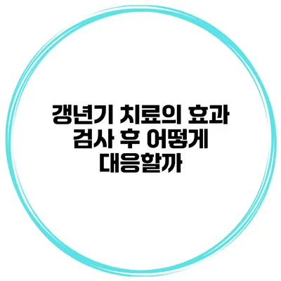 갱년기 치료의 효과: 검사 후 어떻게 대응할까?
