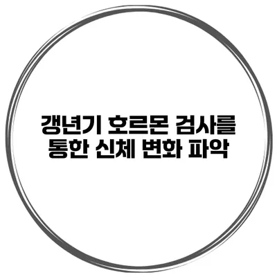 갱년기 호르몬 검사를 통한 신체 변화 파악