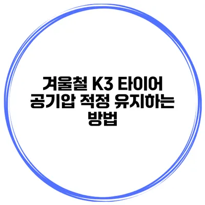 겨울철 K3 타이어 공기압 적정 유지하는 방법
