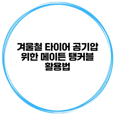 겨울철 타이어 공기압 위한 메이튼 탱커블 활용법