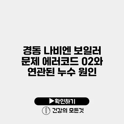 경동 나비엔 보일러 문제 에러코드 02와 연관된 누수 원인
