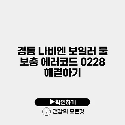 경동 나비엔 보일러 물 보충 에러코드 02/28 해결하기