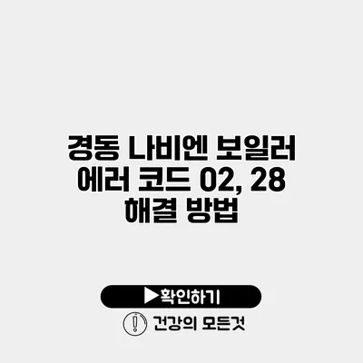 경동 나비엔 보일러 에러 코드 02, 28 해결 방법
